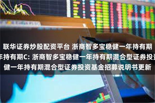 联华证券炒股配资平台 浙商智多宝稳健一年持有期A,浙商智多宝稳健一年持有期C: 浙商智多宝稳健一年持有期混合型证券投资基金招募说明书更新