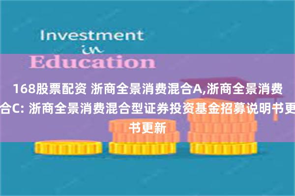 168股票配资 浙商全景消费混合A,浙商全景消费混合C: 浙商全景消费混合型证券投资基金招募说明书更新
